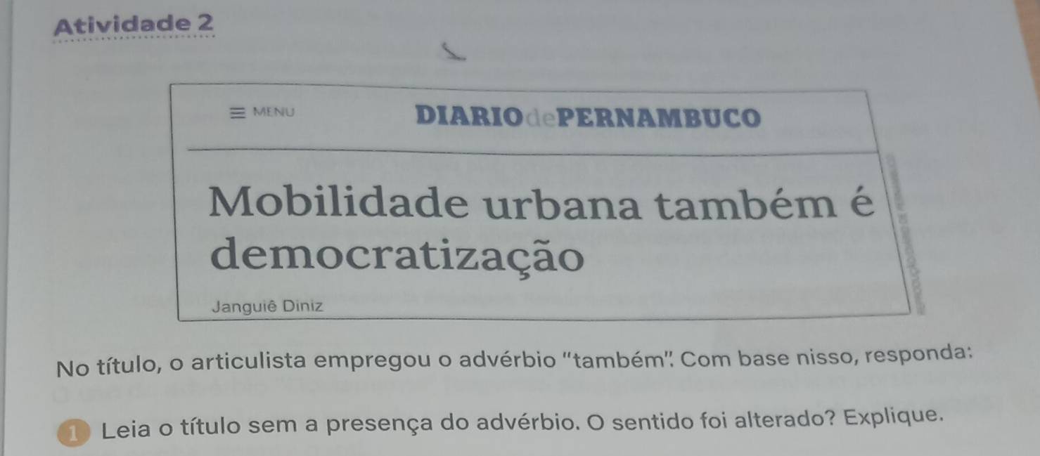 Atividade 2 
No título, o articulista empregou o advérbio "também' Com base nisso, responda: 
1 Leia o título sem a presença do advérbio. O sentido foi alterado? Explique.