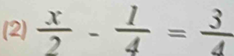 (2)  x/2 - 1/4 = 3/4 