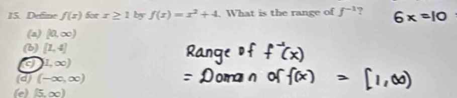 Define f(x)forx≥ 1 by f(x)=x^2+4.What is the range of f^(-1) ?
(a) (10,∈fty )
(b) [1,4]
a (1,∈fty )
(d) (-∈fty ,∈fty )
(e) (5,∈fty )