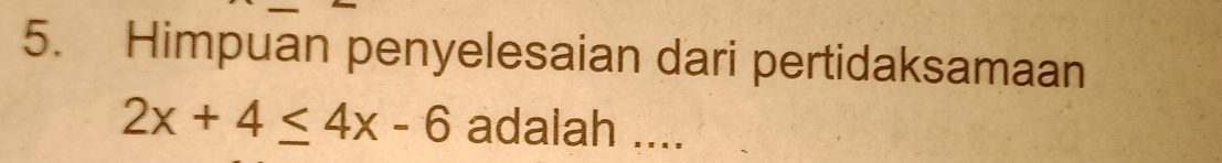 Himpuan penyelesaian dari pertidaksamaan
2x+4≤ 4x-6 adalah ....