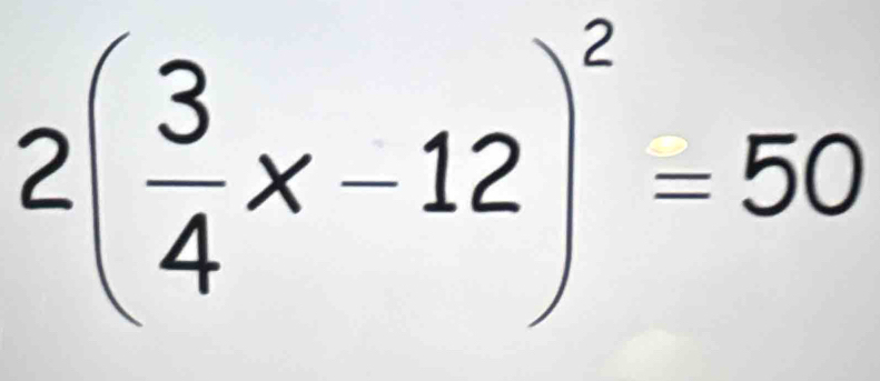 2( 3/4 x-12)^2=50