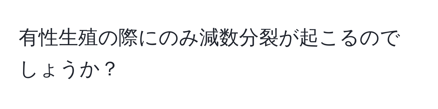 有性生殖の際にのみ減数分裂が起こるのでしょうか？