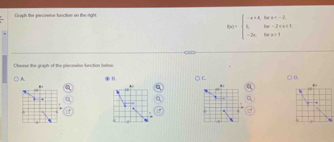 Graph the piecewise function on the right.
f(x)=beginarrayl -x+4,forx 1endarray.
Choose the graph of the piecewise function below. 
A. 
B. 
C. 
D.