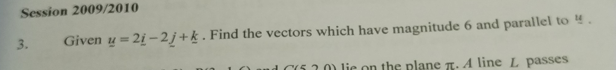 Session 2009/2010 
3. Given y=2_ i-2_ j+_ k. Find the vectors which have magnitude 6 and parallel to 4. 
0) lie on the plane π. A line L passes