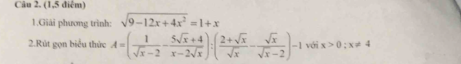 (1,5 điểm)
1.Giải phương trình: sqrt(9-12x+4x^2)=1+x
2.Rút gọn biểu thức A=( 1/sqrt(x)-2 - (5sqrt(x)+4)/x-2sqrt(x) ):( (2+sqrt(x))/sqrt(x) - sqrt(x)/sqrt(x)-2 )-1 với x>0; x!= 4