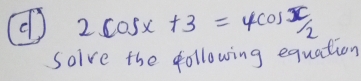 2cos x+3=4cos x/2
Soive the following equation