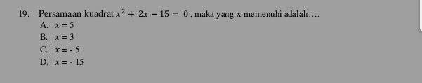 Persamaan kuadrat x^2+2x-15=0 , maka yang x memenuhi adalah....
A. x=5
B. x=3
C. x=· 5
D. x=-15