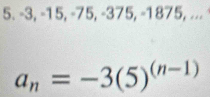 -3. −15, −75, −375, −1875, =.
a_n=-3(5)^(n-1)