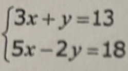 beginarrayl 3x+y=13 5x-2y=18endarray.