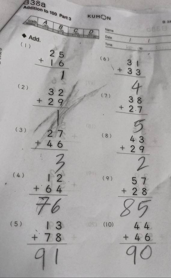 38a 
Addition to 1 
N 
B 38 
ame 
_ 
ate 1 
(1) 
Time
beginarrayr 25 +16 hline 1endarray _ 
(6) 
(2)
beginarrayr 32 +29 hline endarray
(7)
beginarrayr 38 +2.7 hline endarray
(3 )
^□ 
(8) 
(4 )
beginarrayr 12 +64 hline endarray
(9)
beginarrayr 57 +28 hline endarray
85 
(5 ) (10)
beginarrayr 13 +78 hline endarray
beginarrayr 44 +46 hline endarray
40