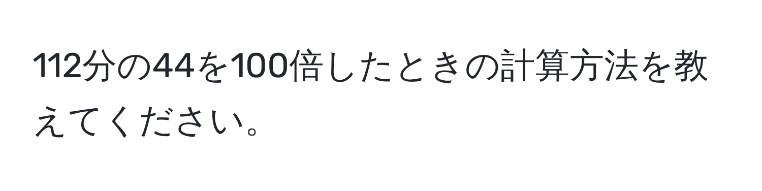 112分の44を100倍したときの計算方法を教えてください。