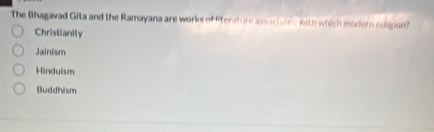 The Bhagavad Gita and the Ramayana are works of lifterature associated with which modern religion?
Christianity
Jainism
Hinduism
Buddhism