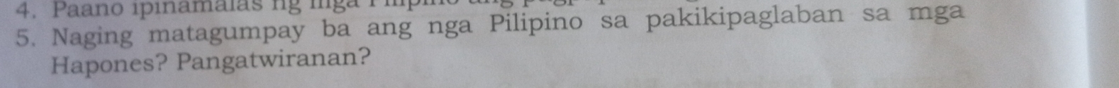 Paano ipinamaías lg lga 1 
5. Naging matagumpay ba ang nga Pilipino sa pakikipaglaban sa mga 
Hapones? Pangatwiranan?