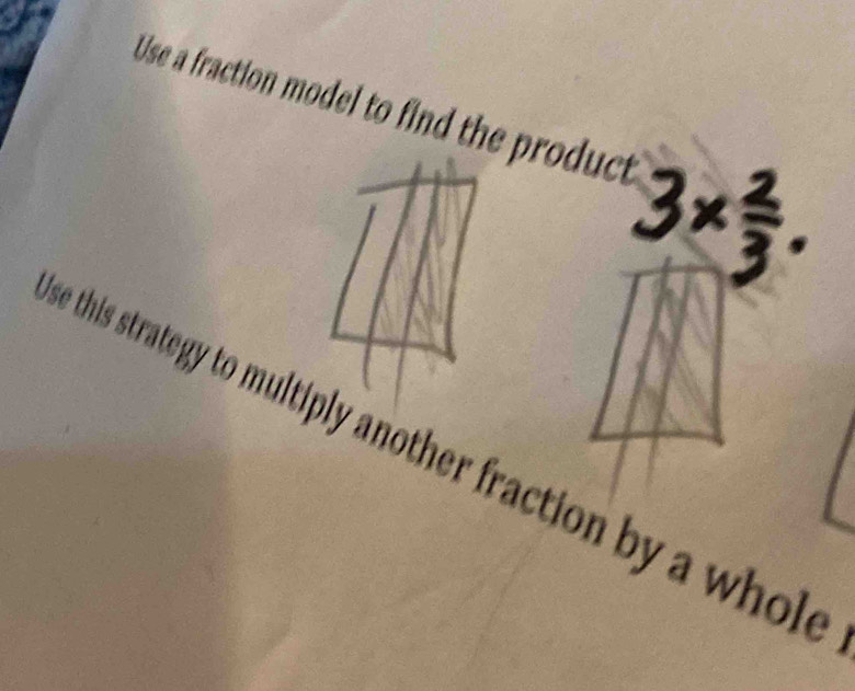 Use a fraction model to find the product 
e this strategy to multiply another fraction by a whole