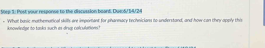 Post your response to the discussion board. Due:6/14/24 
• What basic mathematical skills are important for pharmacy technicians to understand, and how can they apply this 
knowledge to tasks such as drug calculations?