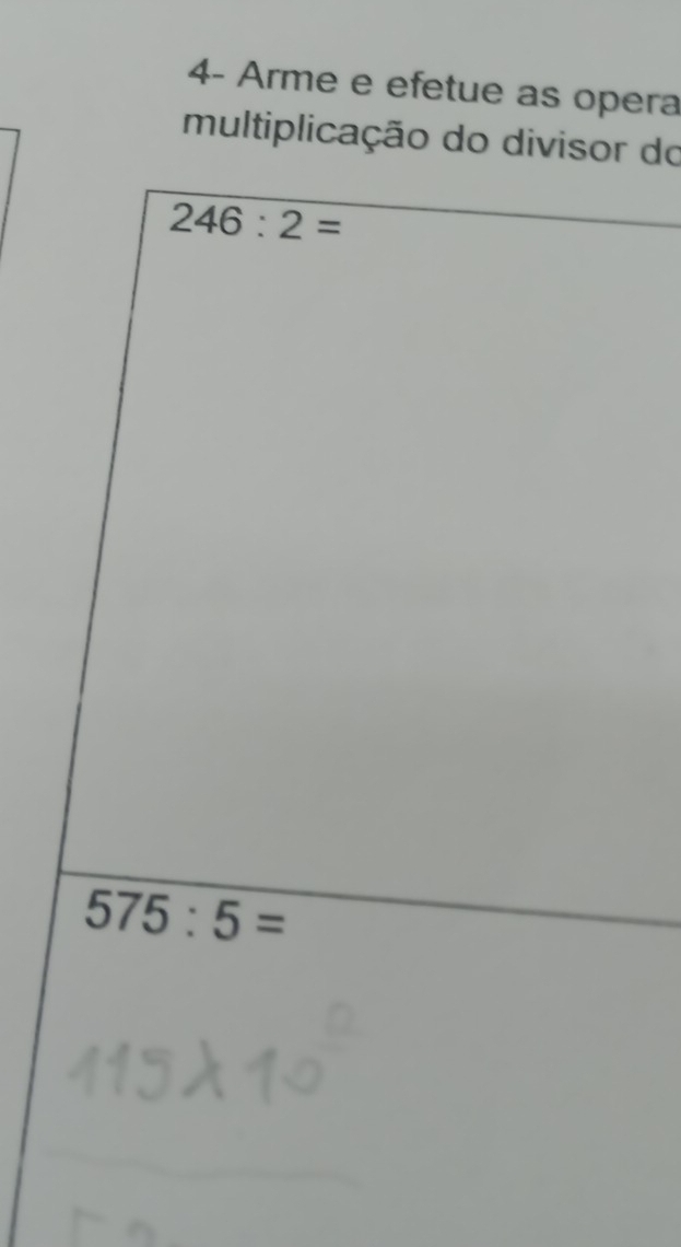 4- Arme e efetue as opera 
multiplicação do divisor do
246:2=
575:5=