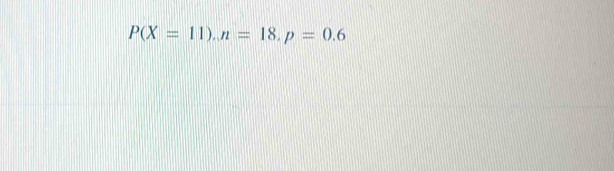 P(X=11), n=18, p=0.6