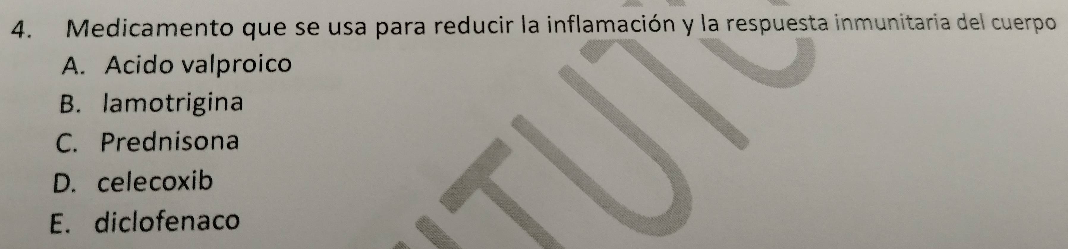 Medicamento que se usa para reducir la inflamación y la respuesta inmunitaria del cuerpo
A. Acido valproico
B. lamotrigina
C. Prednisona
D. celecoxib
E. diclofenaco