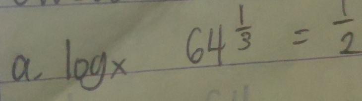 a log _x64^(frac 1)3= 1/2 