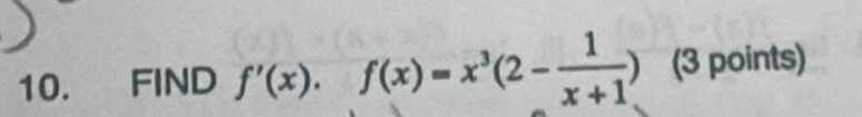 FIND f'(x), f(x)=x^3(2- 1/x+1 ) (3 points)