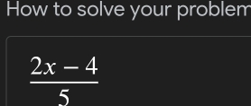 How to solve your problem
 (2x-4)/5 