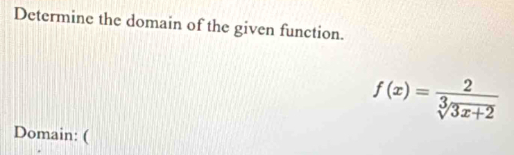 Determine the domain of the given function.
f(x)= 2/sqrt[3](3x+2) 
Domain: (