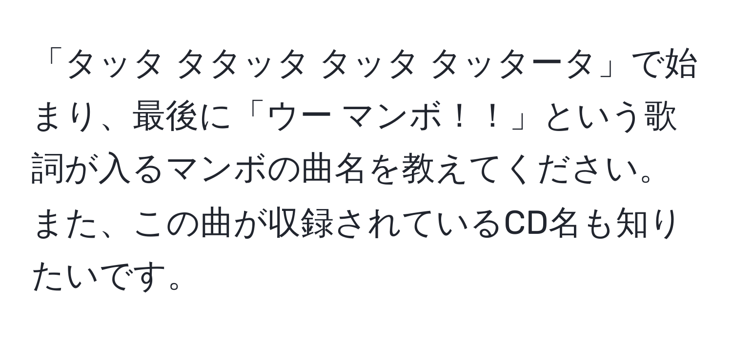 「タッタ タタッタ タッタ タッタータ」で始まり、最後に「ウー マンボ！！」という歌詞が入るマンボの曲名を教えてください。また、この曲が収録されているCD名も知りたいです。