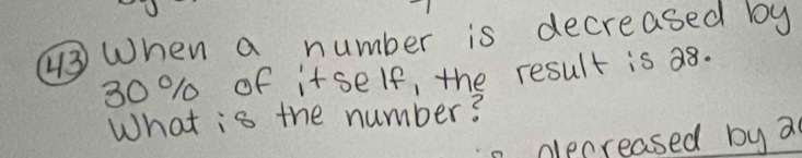 When a number is decreased by
30 % 1 of itself, the result is a8. 
What is the number? 
clecreased by a