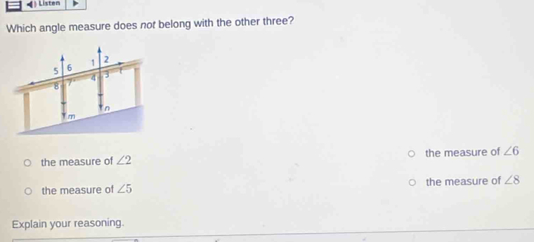 Listen
Which angle measure does not belong with the other three?
the measure of ∠ 2 the measure of ∠ 6
the measure of ∠ 5 the measure of ∠ 8
Explain your reasoning.