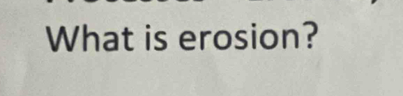 What is erosion?