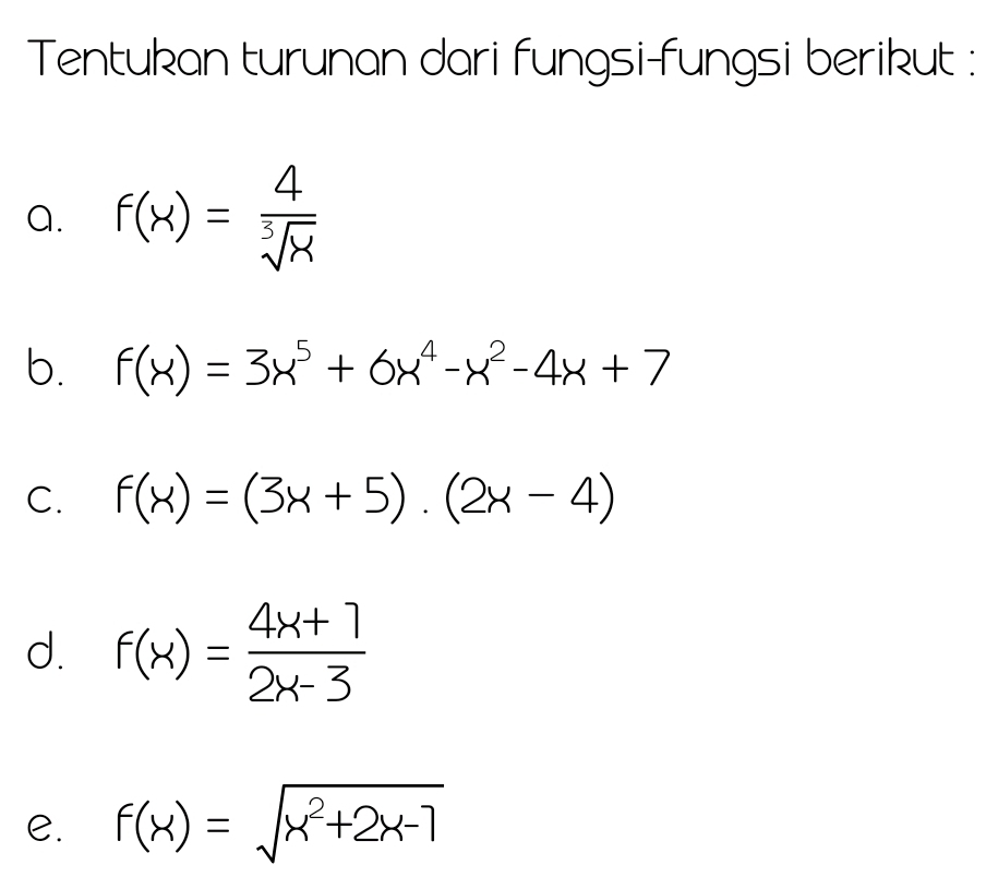 Tentukan turunan dari fungsi-fungsi berikut : 
a. f(x)= 4/sqrt[3](x) 
b. f(x)=3x^5+6x^4-x^2-4x+7
C. f(x)=(3x+5).(2x-4)
d. f(x)= (4x+7)/2x-3 
e. f(x)=sqrt(x^2+2x-1)