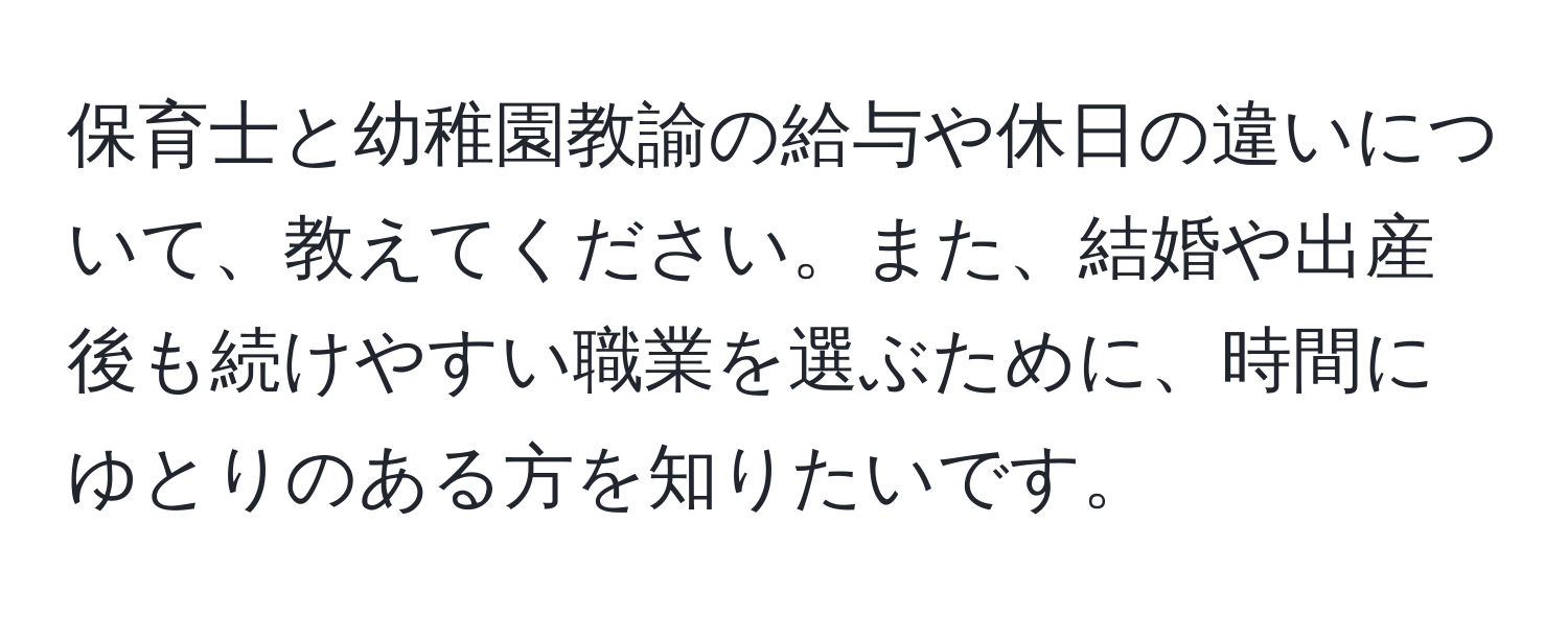 保育士と幼稚園教諭の給与や休日の違いについて、教えてください。また、結婚や出産後も続けやすい職業を選ぶために、時間にゆとりのある方を知りたいです。