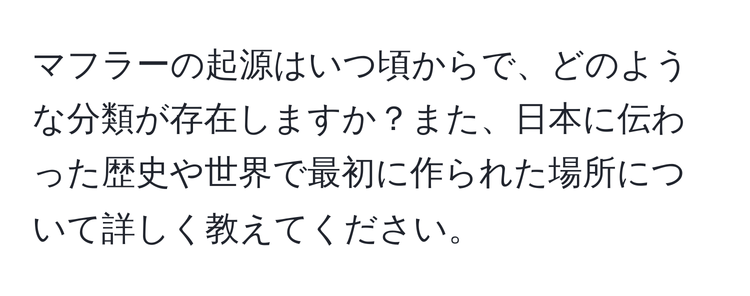 マフラーの起源はいつ頃からで、どのような分類が存在しますか？また、日本に伝わった歴史や世界で最初に作られた場所について詳しく教えてください。