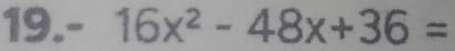 19. - 16x^2-48x+36=