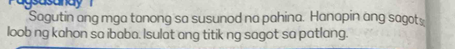 ragsasanay 
Sagutin ang mga tanong sa susunod na pahina. Hanapin ang sagot≌ 
loob ng kahon sa ibaba. Isulat ang titik ng sagot sa patlang.