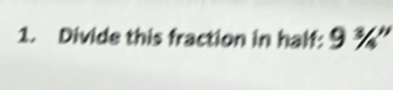 Divide this fraction in half: 9 % ”