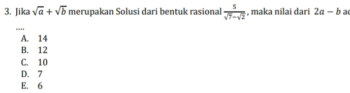 Jika sqrt(a)+sqrt(b) merupakan Solusi dari bentuk rasional  5/sqrt(7)-sqrt(2)  , maka nilai dari 2a-b a
.._
A. 14
B. 12
C. 10
D. 7
E. 6