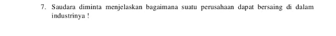 Saudara diminta menjelaskan bagaimana suatu perusahaan dapat bersaing di dalam 
industrinya !