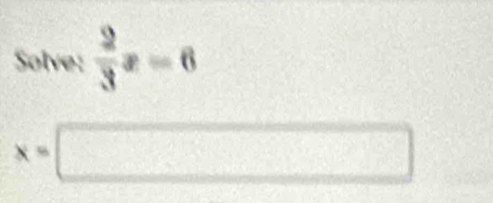 Solve:  2/3 x=6
x=□