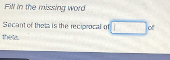 Fill in the missing word 
Secant of theta is the reciprocal of □ of 
theta.