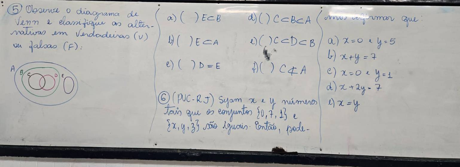 Obsouse o diagrama de a)( )E⊂ B a)( ) C⊂ BCA ano wgrmar gue 
Jenn e elamfigue an alter- 
natian em vendadeinas (v) (( E⊂ A e) ()C⊂ D⊂ B a) x=0 y=5
on daboao (F): 
4 x+y=7
e) ( ) D=E d ()Cnot ⊂ A e) x=0* y=1
d x+2y=7
6 (P∪ C-RJ) syam x nimue e x=y
tain guu os eonjunter  0,7,1 e
 x,y,z ó iquai. Ontāo, pode