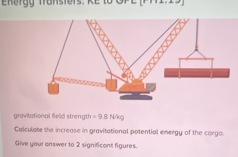 Eenergy fransfers: KE to GPE 
gravitational field strength =9.8N/kg
Calculate the increase in gravitational potential energy of the cargo. 
Give your answer to 2 significant figures.