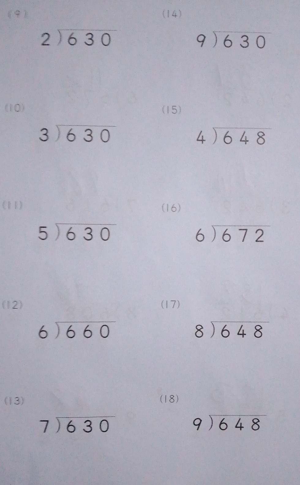 (9) (14)
beginarrayr 2encloselongdiv 630endarray
beginarrayr 9encloselongdiv 630endarray
(10) (15)
beginarrayr 3encloselongdiv 630endarray
beginarrayr 4encloselongdiv 648endarray
(11) (16)
beginarrayr 5encloselongdiv 630endarray
beginarrayr 6encloselongdiv 672endarray
(12) (17)
beginarrayr 6encloselongdiv 660endarray
beginarrayr 8encloselongdiv 648endarray
(13) (18)
beginarrayr 7encloselongdiv 630endarray
beginarrayr 9encloselongdiv 648endarray