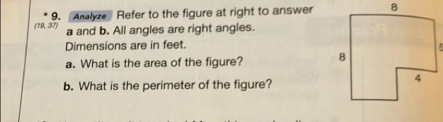 Analyze Refer to the figure at right to answer
(19,37) a and b. All angles are right angles. 
Dimensions are in feet. 
a. What is the area of the figure? 
b. What is the perimeter of the figure?