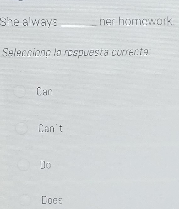 She always _her homework.
Seleccione la respuesta correcta:
Can
Can't
Do
Does