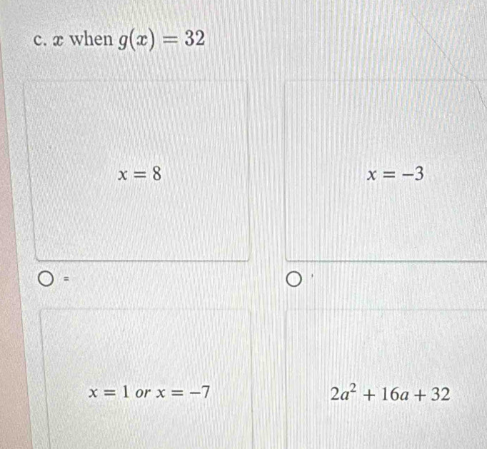 x when g(x)=32
x=8
x=-3
=
x=1 or x=-7 2a^2+16a+32