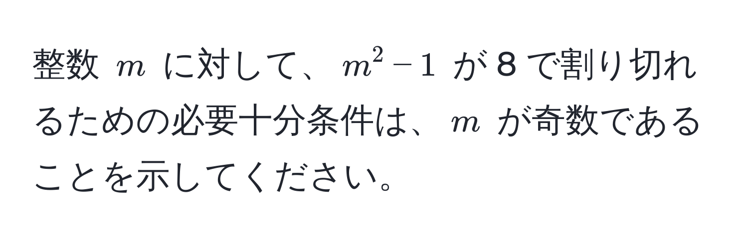 整数 $m$ に対して、$m^2 - 1$ が 8 で割り切れるための必要十分条件は、$m$ が奇数であることを示してください。