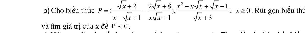 Cho biểu thức P=( (sqrt(x)+2)/x-sqrt(x)+1 - (2sqrt(x)+8)/xsqrt(x)+1 ). (x^2-xsqrt(x)+sqrt(x)-1)/sqrt(x)+3 ; x≥ 0. Rút gọn biểu thứ 
và tìm giá trị của x đề P<0</tex>.