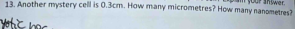 plain your answer. 
13. Another mystery cell is 0.3cm. How many micrometres? How many nanometres?