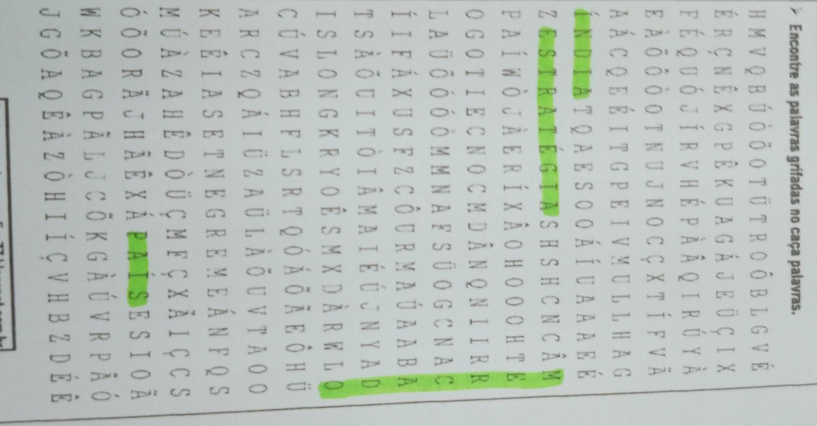 Encontre as palavras grifadas no caça palavras, 
H M V Q b Ú ò Ở O t ü tR O Ô b l G V É 
é r ç n Ê xG p Ê K U A G Á je ü Ç i X 
f é qu ó j í r v h é p à Â q i r ú y à 
e À õ ô ò o t n u jn o c ç x t í f v ã 
a Á c q e é i t g pe i v mu l l h a g 
Índiatqa e s o o á í u a a α e é 
Ze stratégiasH S H C N cÂm 
paí wò jàe rí xÂo нO O он т E 
O G O T IE C N O C M DÂN QN I IR R 
L A Ü Ở Ó Ó Ò M MN A FS Ü O G C N A C 
Í i f á xu s f Z côur maú a a ba 
t s À õu i t ò i Â m a i É ú jn y ad 
I S LO N G K R Y O Ê S M X D ÀR W L O 
C ú V A B H F LSRT Qó Á δ Ã e Ô H ü 
A r c z q á i ü z a ü l À Ö u v t a o o 
K e É I A S E T N E G R E m e Án F Q S 
m ú À Z A h Ê Dòü Ç m F Ç X Ã I Ç CS 
ó õ o rã j h ã ê x á pa í s e s i o ã 
W K B A G P Ã L J C õ K G À ú V R p Ã ó 
j G õ a q ê à Z ò h I í ç v h b z d é Ê